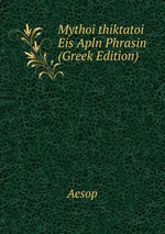 Mythoi thiktatoi Eis Apln Phrasin (Greek Edition)