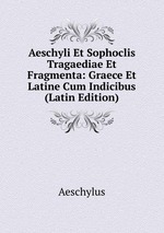 Aeschyli Et Sophoclis Tragaediae Et Fragmenta: Graece Et Latine Cum Indicibus (Latin Edition)