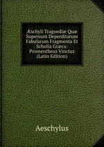 schyli Tragoedi Qu Supersunt Deperditarum Fabularum Fragmenta Et Scholia Grca: Promentheus Vinctus (Latin Edition)