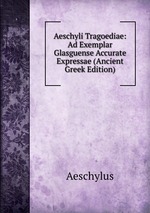 Aeschyli Tragoediae: Ad Exemplar Glasguense Accurate Expressae (Ancient Greek Edition)