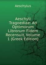 Aeschyli Tragoediae: Ad Optimorum Librorum Fidem Recensuit, Volume 1 (Greek Edition)
