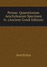 Persae: Quaestionum Aeschylearum Specimen Iv. (Ancient Greek Edition)