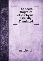 The Seven Tragedies of schylus: Literally Translated