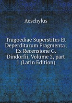 Tragoediae Superstites Et Deperditarum Fragmenta; Ex Recensione G. Dindorfii, Volume 2, part 1 (Latin Edition)