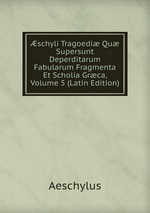 schyli Tragoedi Qu Supersunt Deperditarum Fabularum Fragmenta Et Scholia Grca, Volume 5 (Latin Edition)