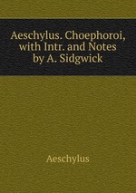 Aeschylus. Choephoroi, with Intr. and Notes by A. Sidgwick