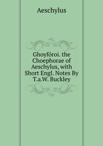 Ghoyfroi. the Choephorae of Aeschylus, with Short Engl. Notes By T.a.W. Buckley