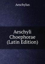 Aeschyli Choephorae (Latin Edition)