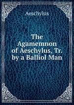 The Agamemnon of Aeschylus, Tr. by a Balliol Man