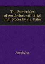 The Eumenides of Aeschylus, with Brief Engl. Notes by F.a. Paley