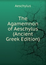 The Agamemnon of Aeschylus (Ancient Greek Edition)