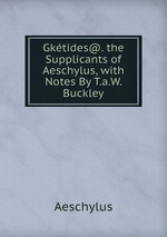 Gktides@. the Supplicants of Aeschylus, with Notes By T.a.W. Buckley