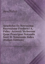 Aeschylus Ex Novissima Recensione Frederici A. Paley: Accessit Verborum Quae Praecipue Notanda Sunt Et Nominum Index (Italian Edition)