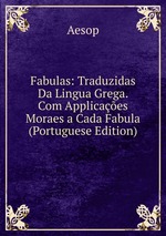 Fabulas: Traduzidas Da Lingua Grega. Com Applicaes Moraes a Cada Fabula (Portuguese Edition)