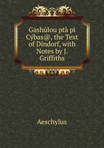 Gashlou pt p Cbas@, the Text of Dindorf, with Notes by J. Griffiths