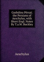 Gashlou Prsai. the Persians of Aeschylus, with Short Engl. Notes By T.a.W. Buckley