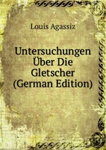 Untersuchungen ber Die Gletscher (German Edition)