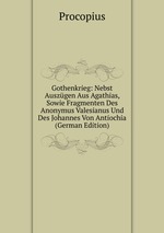 Gothenkrieg: Nebst Auszgen Aus Agathias, Sowie Fragmenten Des Anonymus Valesianus Und Des Johannes Von Antiochia (German Edition)