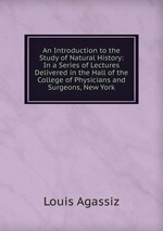 An Introduction to the Study of Natural History: In a Series of Lectures Delivered in the Hall of the College of Physicians and Surgeons, New York