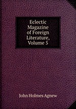 Eclectic Magazine of Foreign Literature, Volume 5