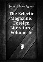 The Eclectic Magazine: Foreign Literature, Volume 46