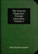 The Eclectic Magazine: Foreign Literature, Volume 5