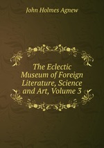 The Eclectic Museum of Foreign Literature, Science and Art, Volume 3