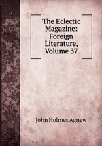 The Eclectic Magazine: Foreign Literature, Volume 37