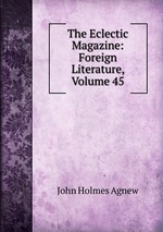 The Eclectic Magazine: Foreign Literature, Volume 45