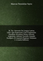 M. Ter. Varronis De Lingua Latina Libri: Qui Supersunt Cum Fragmentis Ejusdem Accedunt Notae Antonii Augustini, Adriani Turnebi, Josephi Scaligeri, Et Ausonii Popmae, Volumes 1-2 (Latin Edition)