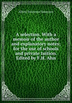 A selection. With a memoir of the author and explanatory notes; for the use of schools and private tuition. Edited by F.H. Ahn