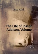 The Life of Joseph Addison, Volume 1