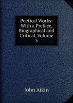 Poetical Works: With a Preface, Biographical and Critical, Volume 3
