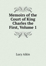 Memoirs of the Court of King Charles the First, Volume 1