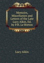 Memoirs, Miscellanies and Letters of the Late Lucy Aikin, Ed. by P.H. Le Breton