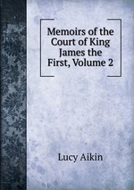 Memoirs of the Court of King James the First, Volume 2