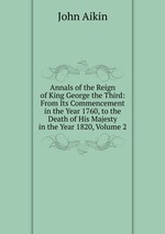Annals of the Reign of King George the Third: From Its Commencement in the Year 1760, to the Death of His Majesty in the Year 1820, Volume 2