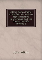 Letters from a Father to His Son: On Various Topics Relative to Literature and the Conduct of Life, Volume 2