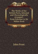 The Works of the British Poets, Selected and Chronologically Arranged.: From Falconer to Sir Walter Scott