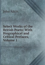 Select Works of the British Poets: With Biographical and Critical Prefaces, Volume 1