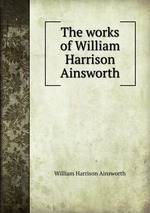 The works of William Harrison Ainsworth