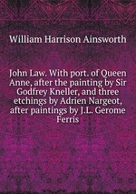 John Law. With port. of Queen Anne, after the painting by Sir Godfrey Kneller, and three etchings by Adrien Nargeot, after paintings by J.L. Gerome Ferris