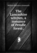 The Lancashire witches, a romance of Pendle forest;