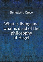 What is living and what is dead of the philosophy of Hegel