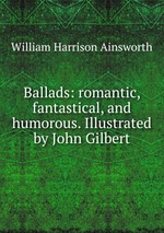 Ballads: romantic, fantastical, and humorous. Illustrated by John Gilbert