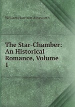 The Star-Chamber: An Historical Romance, Volume 1