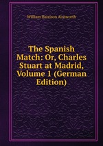 The Spanish Match: Or, Charles Stuart at Madrid, Volume 1 (German Edition)