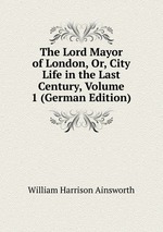 The Lord Mayor of London, Or, City Life in the Last Century, Volume 1 (German Edition)