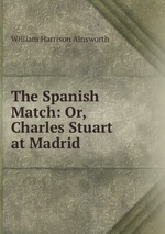 The Spanish Match: Or, Charles Stuart at Madrid