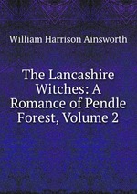 The Lancashire Witches: A Romance of Pendle Forest, Volume 2